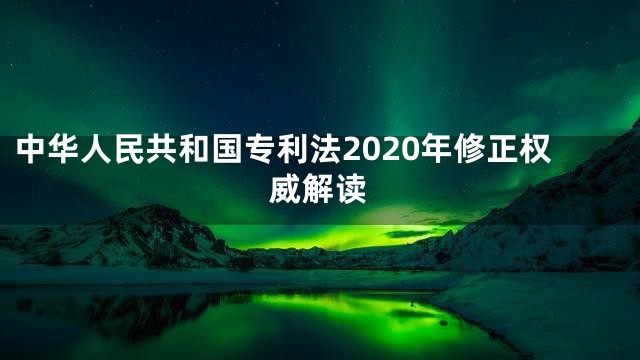 中华人民共和国专利法2020年修正权威解读