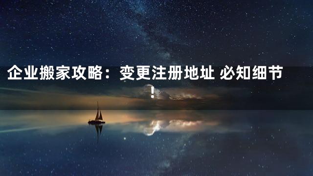 企业搬家攻略：变更注册地址 必知细节！