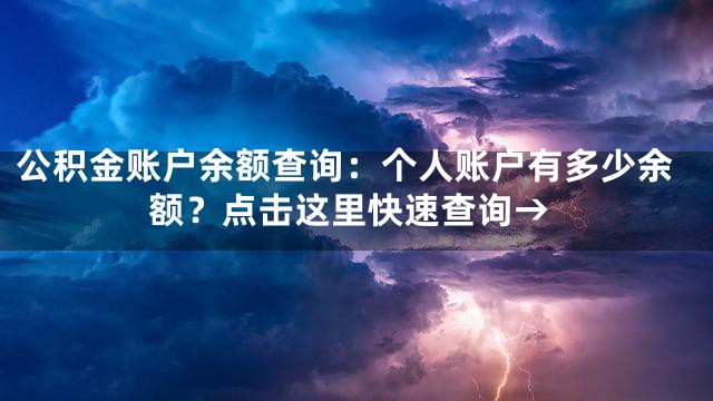 公积金账户余额查询：个人账户有多少余额？点击这里快速查询→
