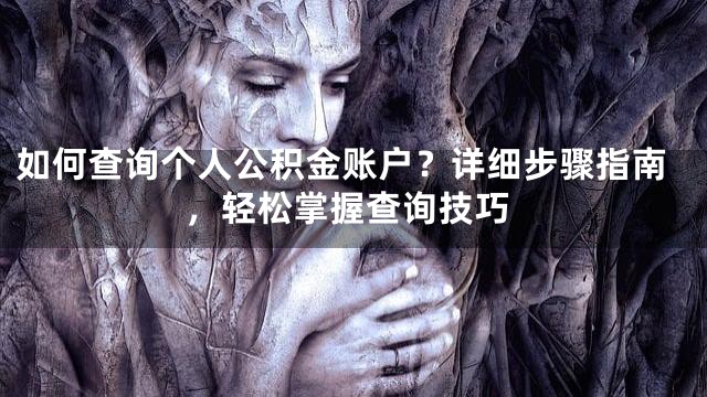 如何查询个人公积金账户？详细步骤指南，轻松掌握查询技巧