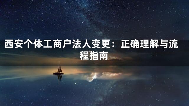 西安个体工商户法人变更：正确理解与流程指南