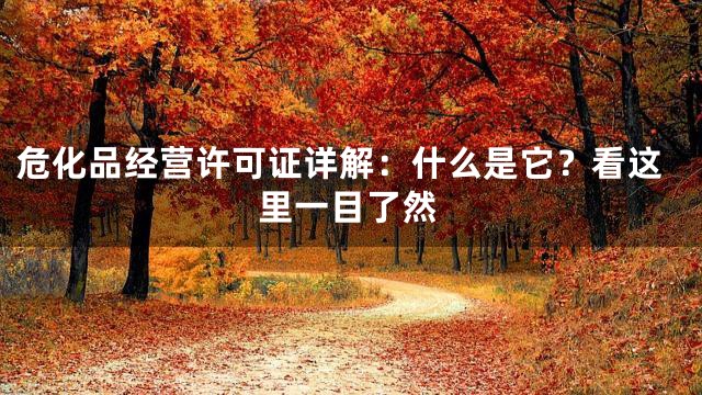 危化品经营许可证详解：什么是它？看这里一目了然