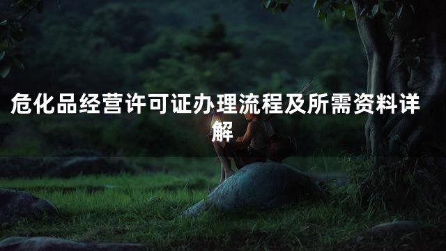 危化品经营许可证办理流程及所需资料详解