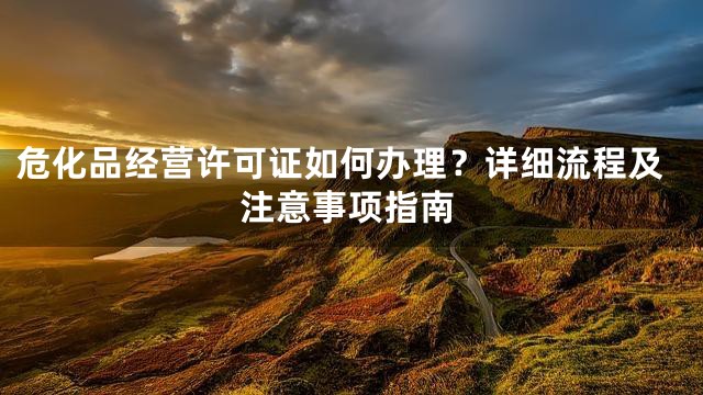 危化品经营许可证如何办理？详细流程及注意事项指南