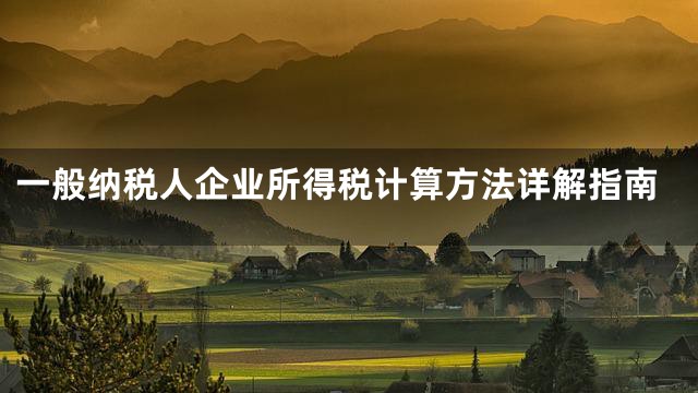 一般纳税人企业所得税计算方法详解指南