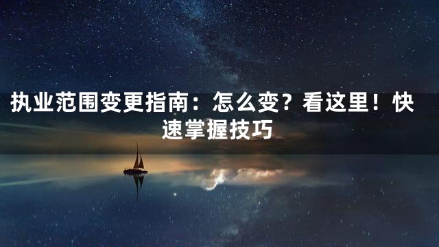 执业范围变更指南：怎么变？看这里！快速掌握技巧