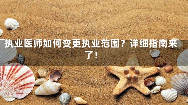 执业医师如何变更执业范围？详细指南来了！