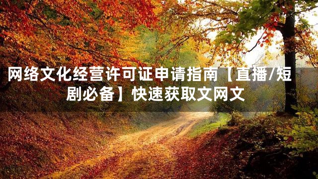 网络文化经营许可证申请指南【直播/短剧必备】快速获取文网文