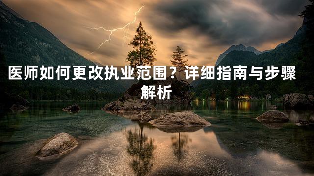 医师如何更改执业范围？详细指南与步骤解析