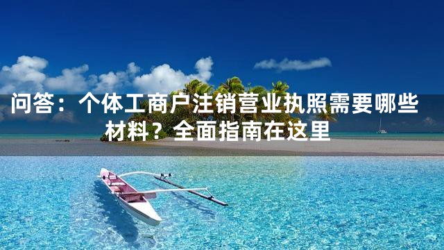 问答：个体工商户注销营业执照需要哪些材料？全面指南在这里