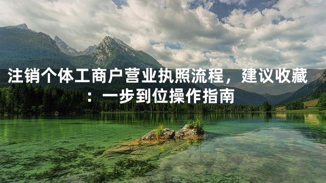 注销个体工商户营业执照流程，建议收藏：一步到位操作指南