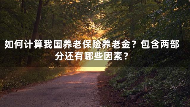 如何计算我国养老保险养老金？包含两部分还有哪些因素？