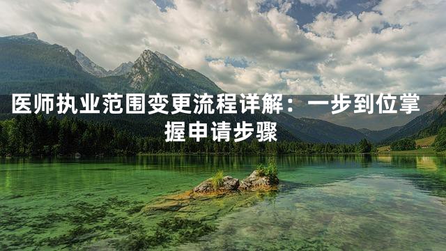 医师执业范围变更流程详解：一步到位掌握申请步骤