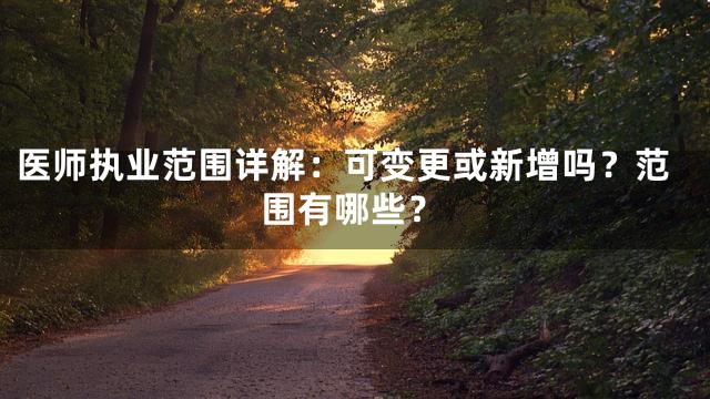 医师执业范围详解：可变更或新增吗？范围有哪些？