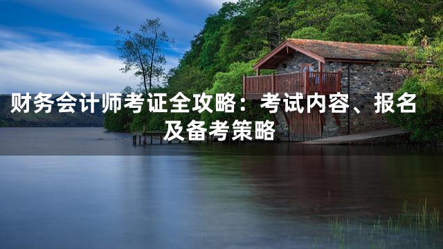 财务会计师考证全攻略：考试内容、报名及备考策略
