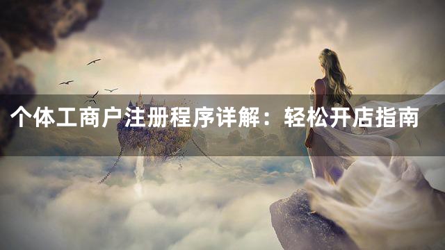 个体工商户注册程序详解：轻松开店指南