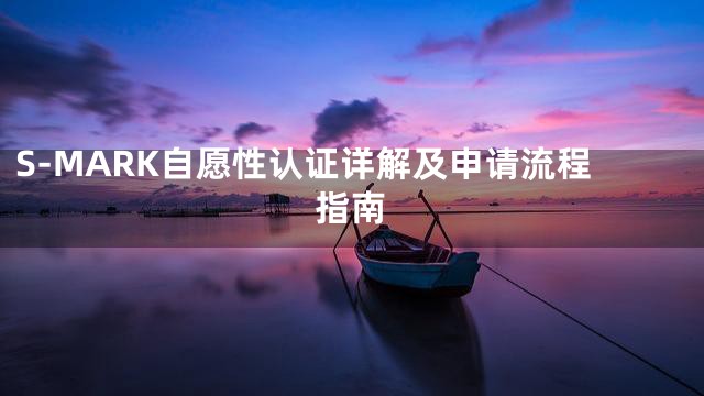 S-MARK自愿性认证详解及申请流程指南