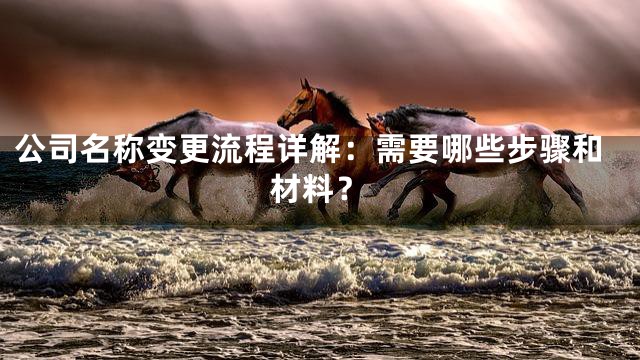公司名称变更流程详解：需要哪些步骤和材料？