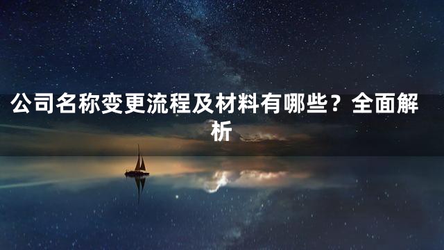 公司名称变更流程及材料有哪些？全面解析
