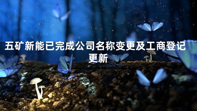 五矿新能已完成公司名称变更及工商登记更新