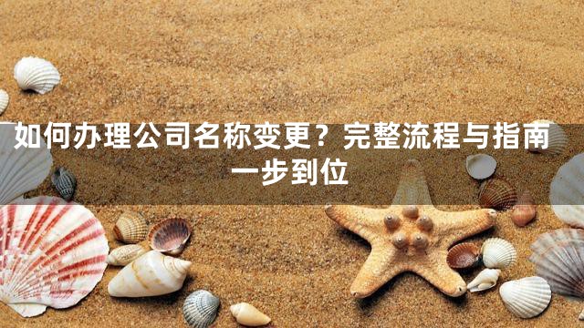 如何办理公司名称变更？完整流程与指南一步到位