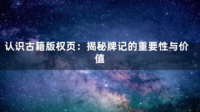 认识古籍版权页：揭秘牌记的重要性与价值