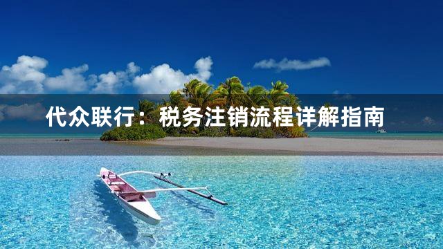 代众联行：税务注销流程详解指南