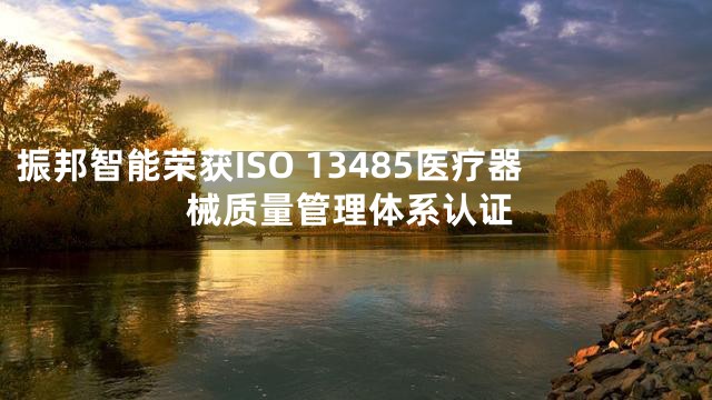 振邦智能荣获ISO 13485医疗器械质量管理体系认证