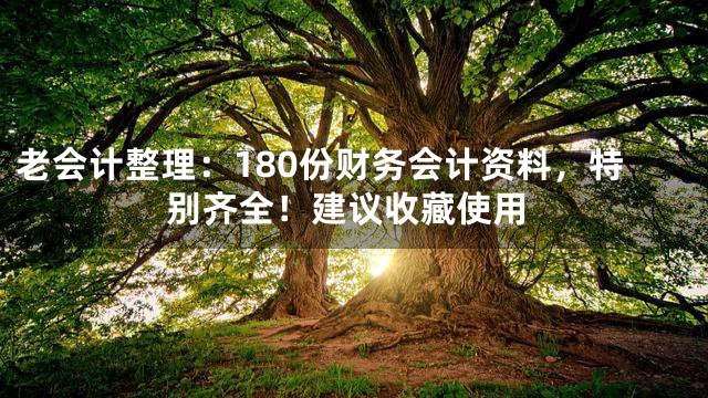 老会计整理：180份财务会计资料，特别齐全！建议收藏使用