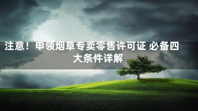 注意！申领烟草专卖零售许可证 必备四大条件详解