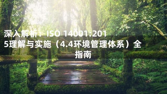 深入解析：ISO 14001:2015理解与实施（4.4环境管理体系）全指南