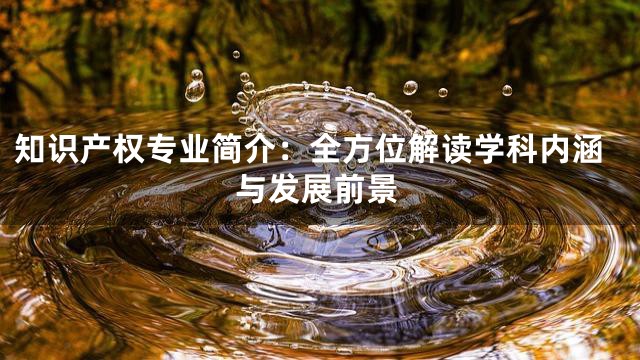 知识产权专业简介：全方位解读学科内涵与发展前景