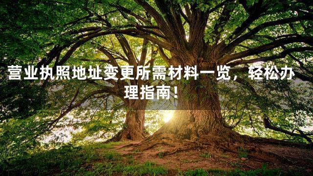 营业执照地址变更所需材料一览，轻松办理指南！