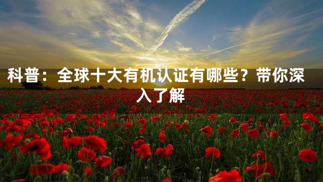 科普：全球十大有机认证有哪些？带你深入了解