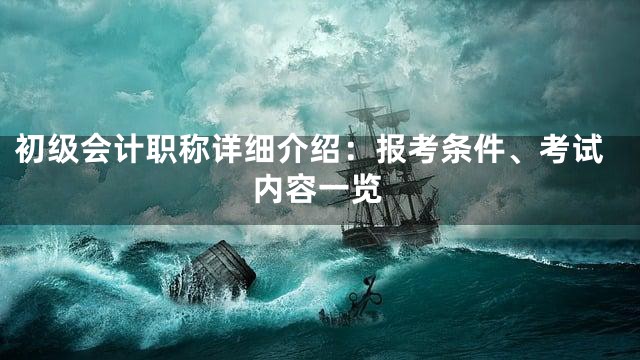 初级会计职称详细介绍：报考条件、考试内容一览