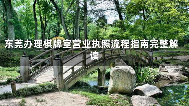 东莞办理棋牌室营业执照流程指南完整解读