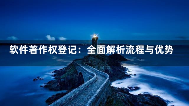 软件著作权登记：全面解析流程与优势