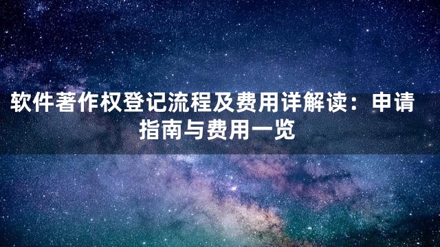 软件著作权登记流程及费用详解读：申请指南与费用一览