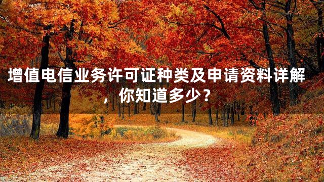 增值电信业务许可证种类及申请资料详解，你知道多少？
