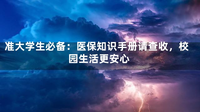 准大学生必备：医保知识手册请查收，校园生活更安心