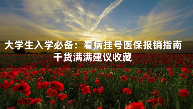大学生入学必备：看病挂号医保报销指南 干货满满建议收藏