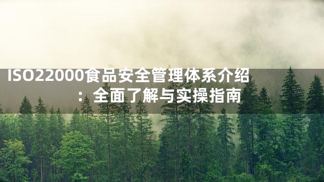 ISO22000食品安全管理体系介绍：全面了解与实操指南