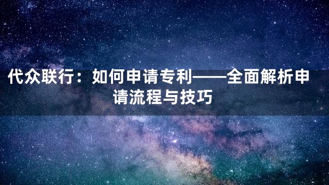 代众联行：如何申请专利——全面解析申请流程与技巧