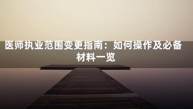 医师执业范围变更指南：如何操作及必备材料一览