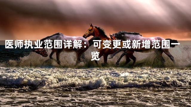 医师执业范围详解：可变更或新增范围一览