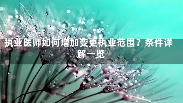 执业医师如何增加变更执业范围？条件详解一览