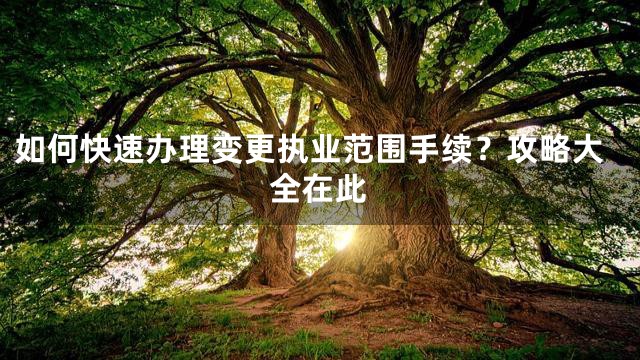 如何快速办理变更执业范围手续？攻略大全在此