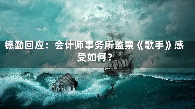 德勤回应：会计师事务所监票《歌手》感受如何？