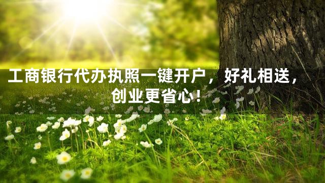 工商银行代办执照一键开户，好礼相送，创业更省心！
