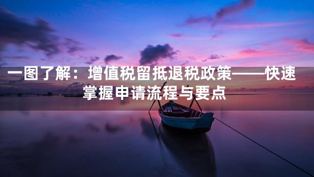 一图了解：增值税留抵退税政策——快速掌握申请流程与要点